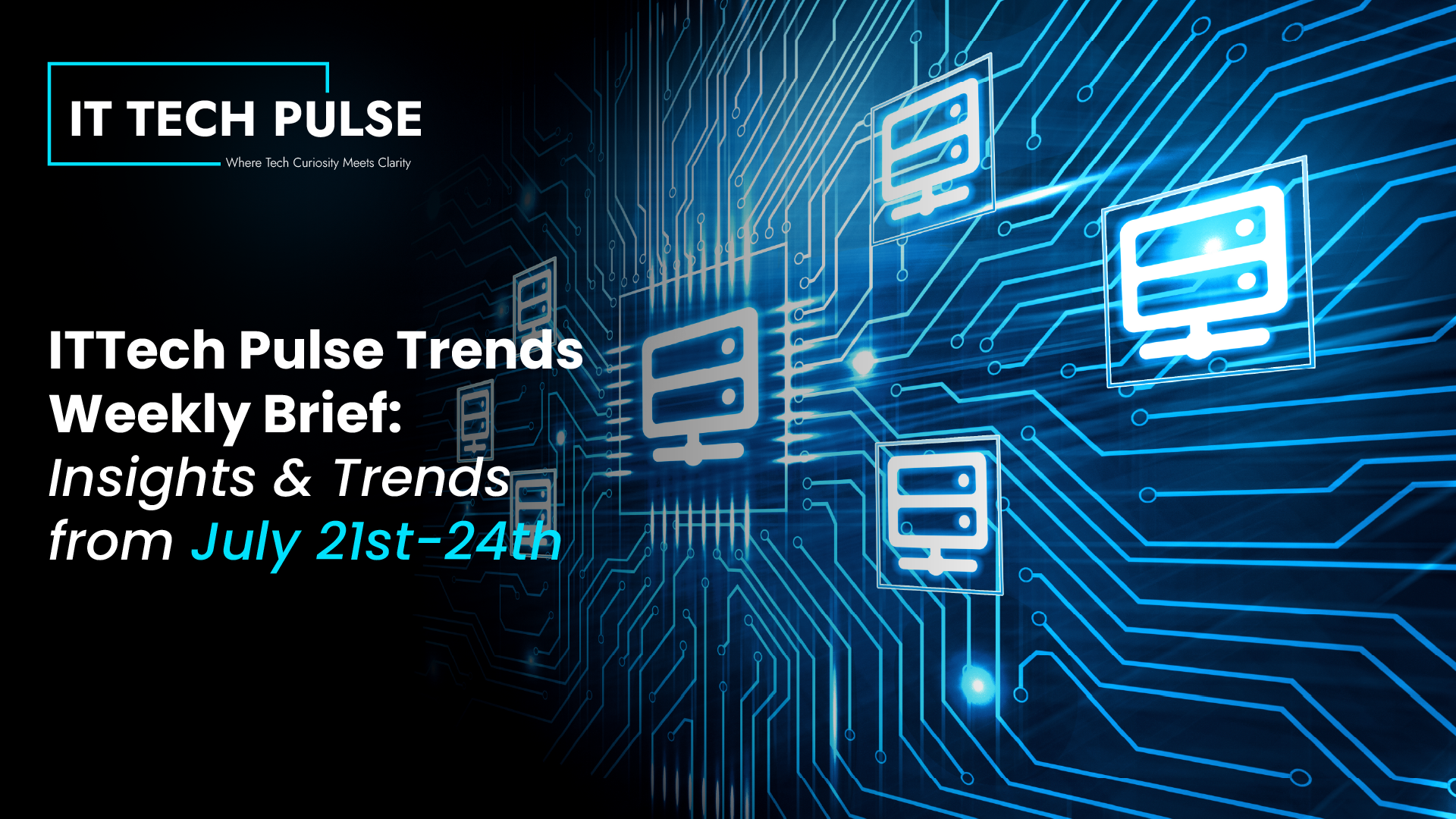 ITTech Pulse Trends Weekly Brief- Insights & Trends from July 21st-24th-01