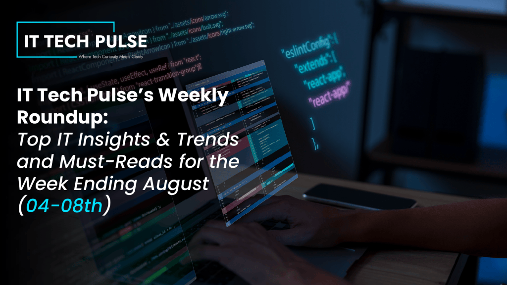 IT Tech Pulse Weekly Roundup- Top IT Insights & Trends and Must-Reads for the Week Ending August (04-08th)-01