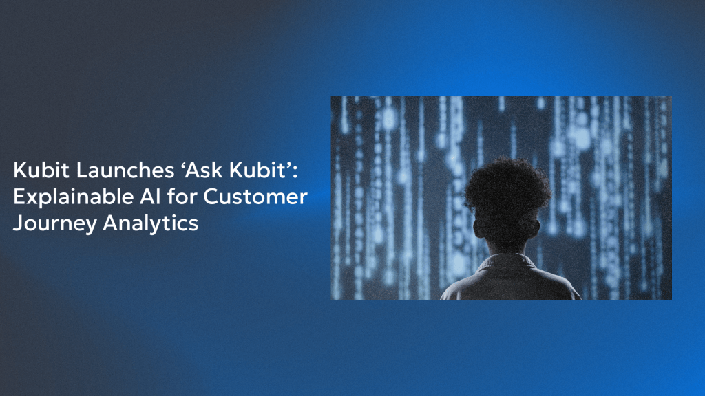 Kubit Launches ‘Ask Kubit’: Explainable AI for Customer Journey Analytics