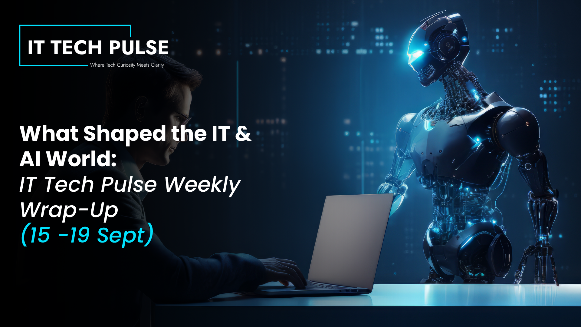 What Shaped the IT & AI World: IT Tech Pulse Weekly Wrap-Up (15 -19 Sept)